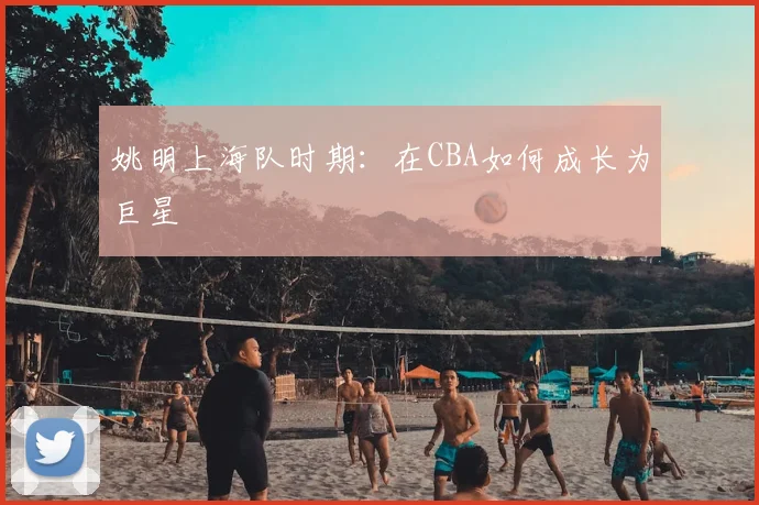 姚明上海队时期：在CBA如何成长为巨星