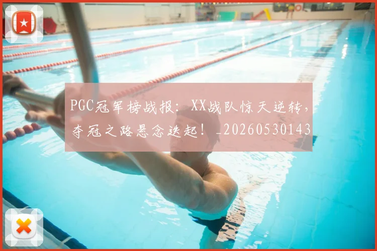 PGC冠军榜战报：XX战队惊天逆转，夺冠之路悬念迭起！_20260530143659