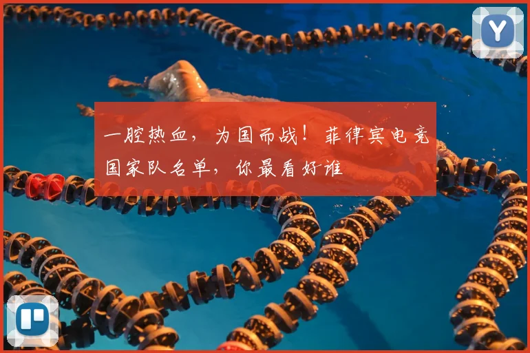 一腔热血,为国而战!菲律宾电竞国家队名单,你最看好谁