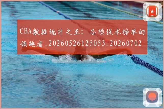 CBA数据统计之王:各项技术榜单的领跑者_20260526125053_20260702040028