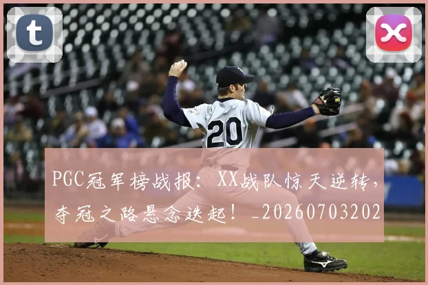 PGC冠军榜战报：XX战队惊天逆转，夺冠之路悬念迭起！_20260703202614