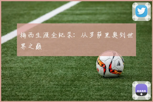 梅西生涯全纪录：从罗萨里奥到世界之巅