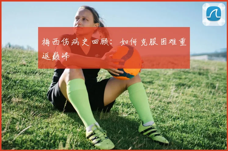 梅西伤病史回顾:如何克服困难重返巅峰