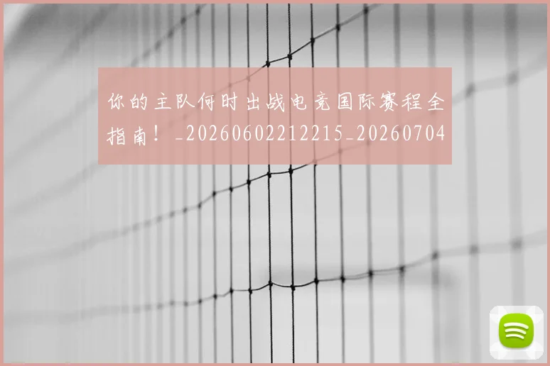 你的主队何时出战电竞国际赛程全指南！_20260602212215_20260704170552