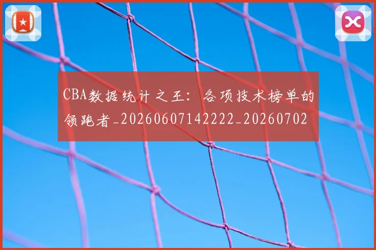 CBA数据统计之王:各项技术榜单的领跑者_20260607142222_20260702040029