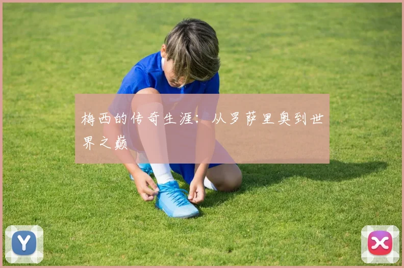 梅西的传奇生涯:从罗萨里奥到世界之巅
