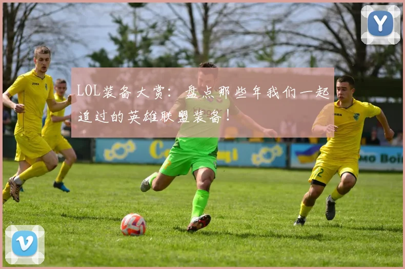 LOL装备大赏：盘点那些年我们一起追过的英雄联盟装备！