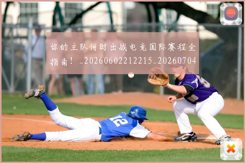你的主队何时出战电竞国际赛程全指南!_20260602212215_20260704170552