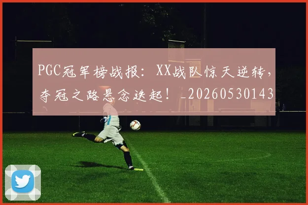 PGC冠军榜战报：XX战队惊天逆转，夺冠之路悬念迭起！_20260530143659