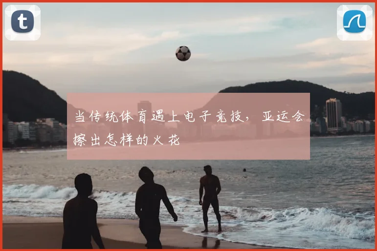 当传统体育遇上电子竞技，亚运会擦出怎样的火花