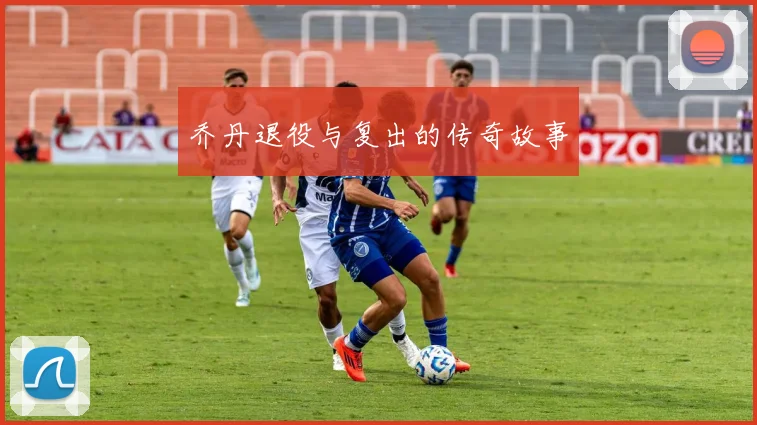 乔丹退役与复出的传奇故事