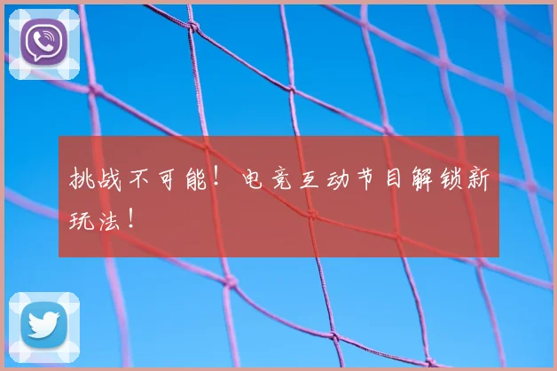挑战不可能！电竞互动节目解锁新玩法！