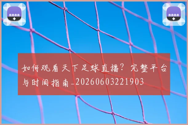 如何观看天下足球直播？完整平台与时间指南_20260603221903