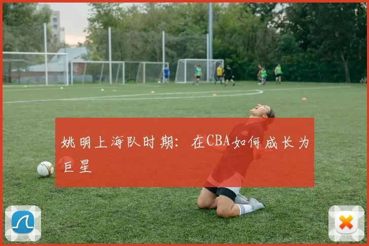 姚明上海队时期:在CBA如何成长为巨星