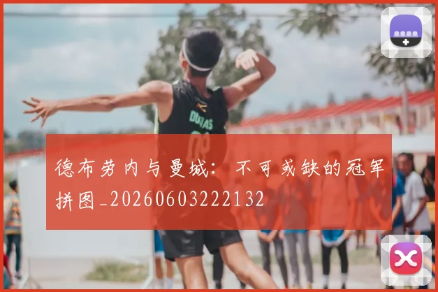 德布劳内与曼城：不可或缺的冠军拼图_20260603222132