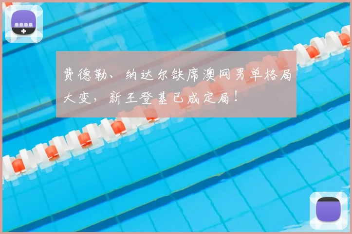 费德勒、纳达尔缺席澳网男单格局大变，新王登基已成定局！
