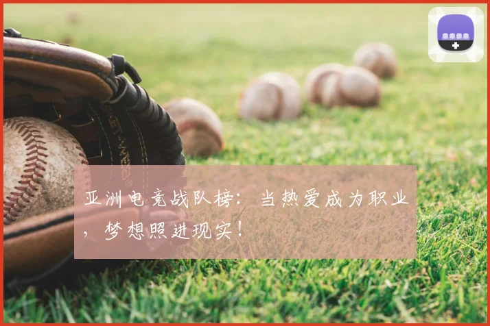 亚洲电竞战队榜:当热爱成为职业,梦想照进现实!