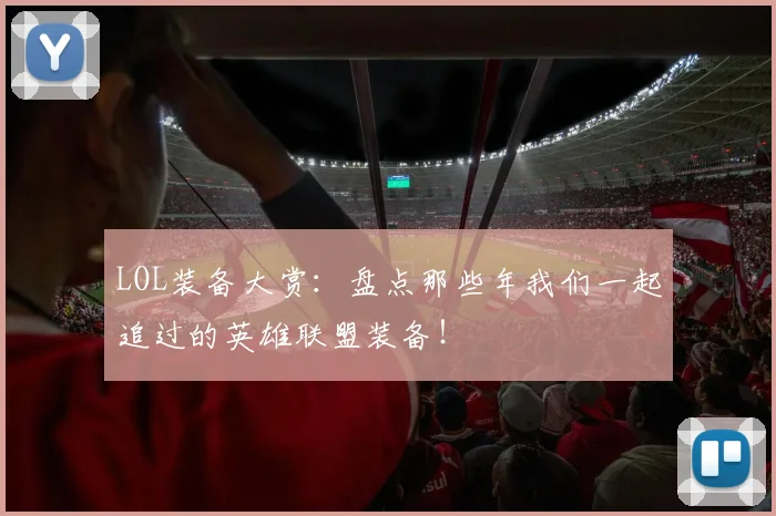 LOL装备大赏:盘点那些年我们一起追过的英雄联盟装备!