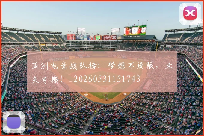 亚洲电竞战队榜:梦想不设限,未来可期!_20260531151743