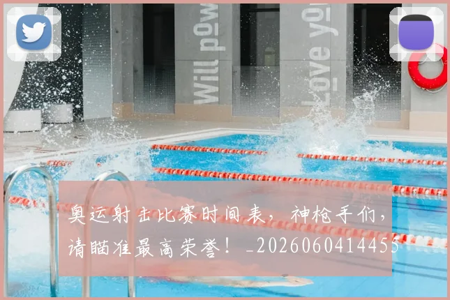 奥运射击比赛时间表，神枪手们，请瞄准最高荣誉！_20260604144552