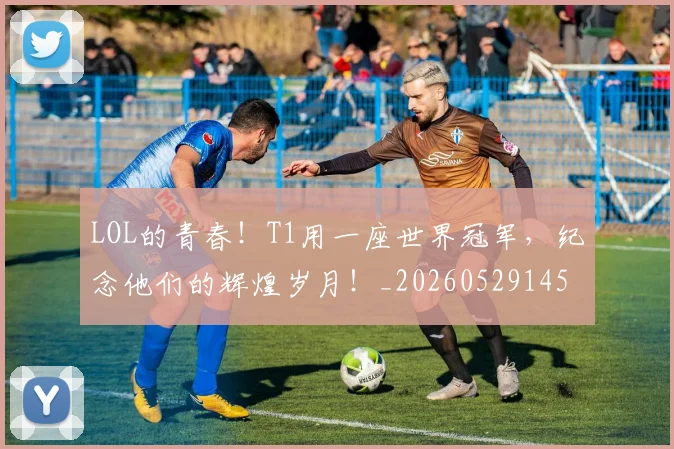 LOL的青春！T1用一座世界冠军，纪念他们的辉煌岁月！_20260529145938
