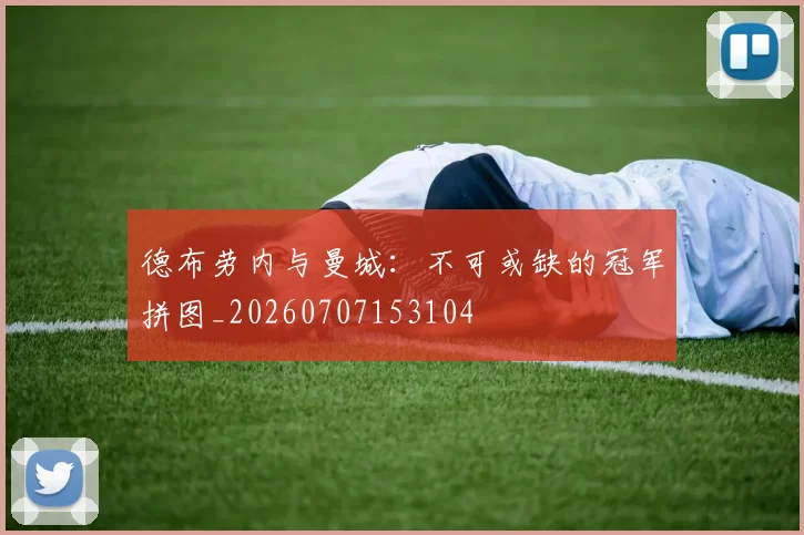 德布劳内与曼城：不可或缺的冠军拼图_20260707153104